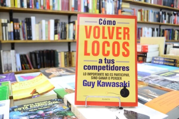 Cómo Volver Locos A Tus Competidores. Guy Kawasaki.